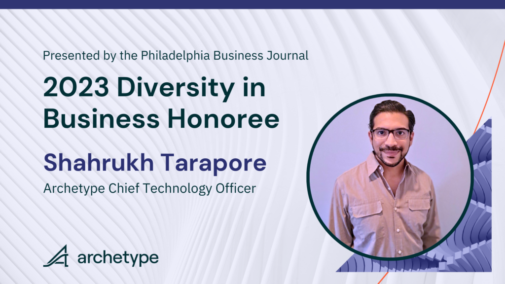Headshot of Shahrukh Tarapore with the words, "Presented by Philadelphia Business Journal. 2023 Diversity in Business Honoree, Shahrukh Tarapore, Archetype Chief Technology Officer with Archetype logo